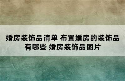 婚房装饰品清单 布置婚房的装饰品有哪些 婚房装饰品图片